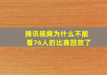 腾讯视频为什么不能看76人的比赛回放了