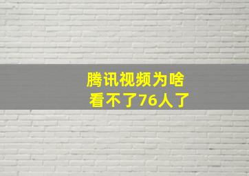 腾讯视频为啥看不了76人了