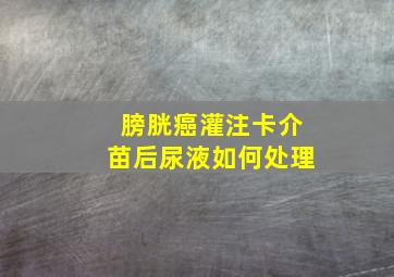 膀胱癌灌注卡介苗后尿液如何处理