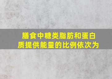 膳食中糖类脂肪和蛋白质提供能量的比例依次为