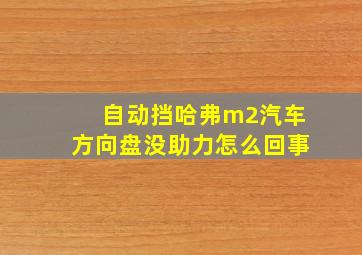 自动挡哈弗m2汽车方向盘没助力怎么回事