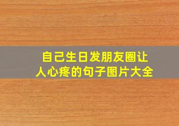 自己生日发朋友圈让人心疼的句子图片大全