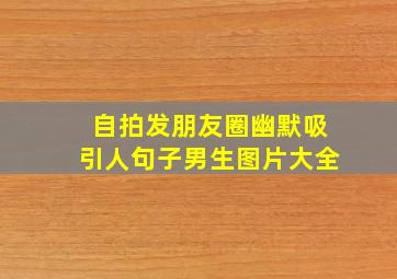 自拍发朋友圈幽默吸引人句子男生图片大全