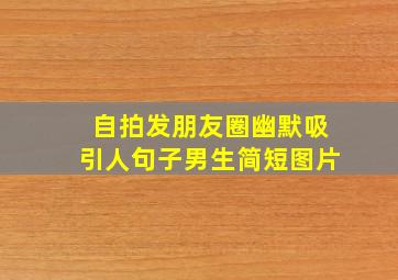 自拍发朋友圈幽默吸引人句子男生简短图片