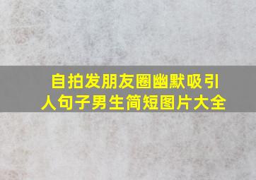 自拍发朋友圈幽默吸引人句子男生简短图片大全