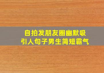 自拍发朋友圈幽默吸引人句子男生简短霸气