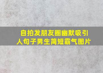 自拍发朋友圈幽默吸引人句子男生简短霸气图片