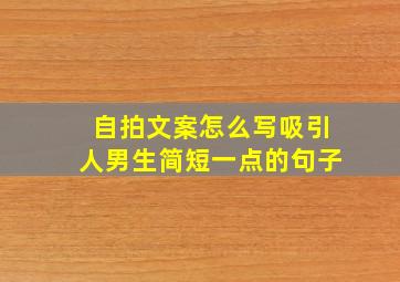 自拍文案怎么写吸引人男生简短一点的句子