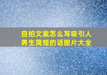 自拍文案怎么写吸引人男生简短的话图片大全