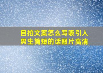 自拍文案怎么写吸引人男生简短的话图片高清