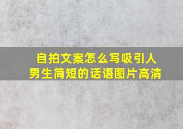 自拍文案怎么写吸引人男生简短的话语图片高清