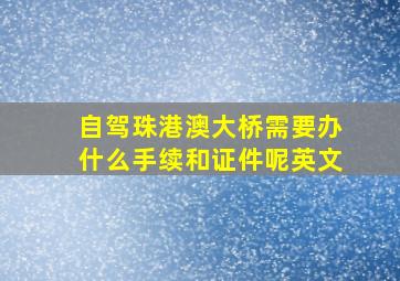 自驾珠港澳大桥需要办什么手续和证件呢英文