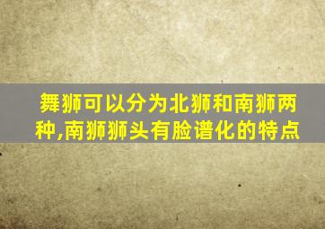 舞狮可以分为北狮和南狮两种,南狮狮头有脸谱化的特点