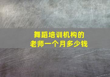 舞蹈培训机构的老师一个月多少钱