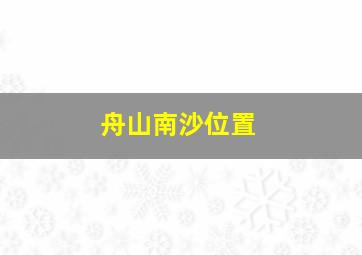 舟山南沙位置