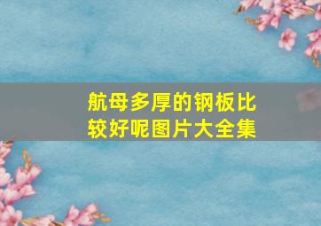 航母多厚的钢板比较好呢图片大全集