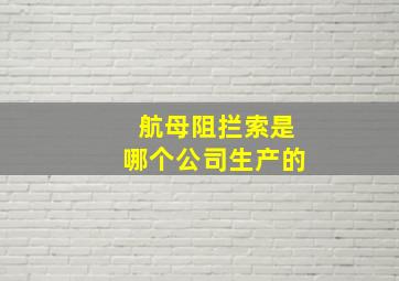 航母阻拦索是哪个公司生产的