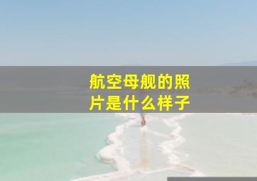 航空母舰的照片是什么样子