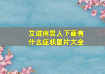 艾滋病男人下面有什么症状图片大全