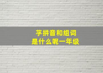 芓拼音和组词是什么呢一年级