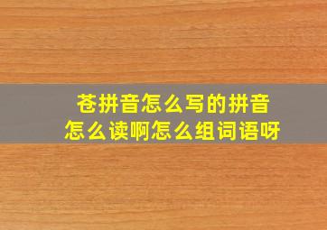 苍拼音怎么写的拼音怎么读啊怎么组词语呀