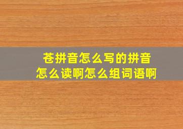 苍拼音怎么写的拼音怎么读啊怎么组词语啊