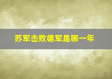 苏军击败德军是哪一年