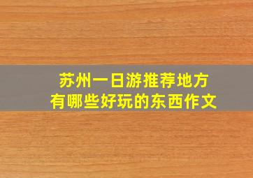 苏州一日游推荐地方有哪些好玩的东西作文