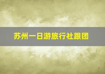 苏州一日游旅行社跟团