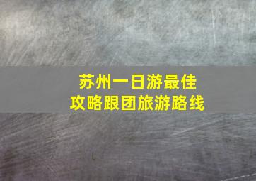 苏州一日游最佳攻略跟团旅游路线