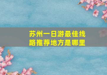 苏州一日游最佳线路推荐地方是哪里