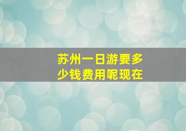 苏州一日游要多少钱费用呢现在