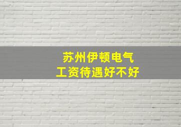 苏州伊顿电气工资待遇好不好