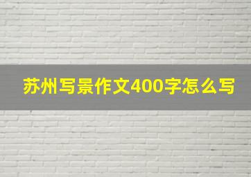 苏州写景作文400字怎么写