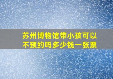 苏州博物馆带小孩可以不预约吗多少钱一张票