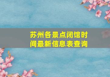 苏州各景点闭馆时间最新信息表查询