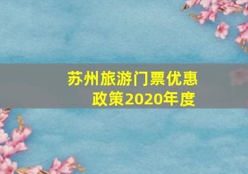 苏州旅游门票优惠政策2020年度