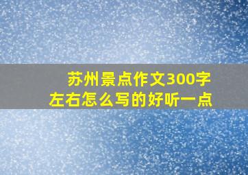 苏州景点作文300字左右怎么写的好听一点