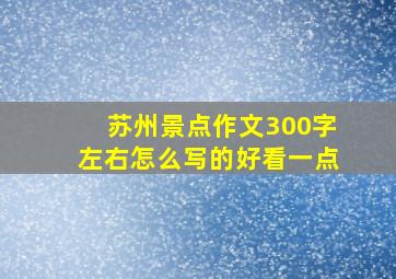 苏州景点作文300字左右怎么写的好看一点