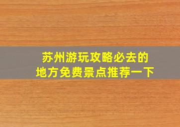 苏州游玩攻略必去的地方免费景点推荐一下