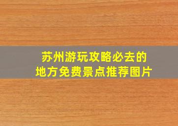 苏州游玩攻略必去的地方免费景点推荐图片