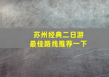 苏州经典二日游最佳路线推荐一下