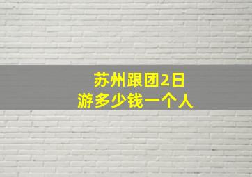 苏州跟团2日游多少钱一个人