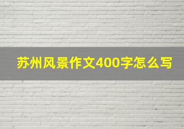 苏州风景作文400字怎么写