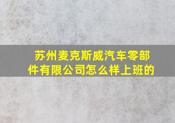 苏州麦克斯威汽车零部件有限公司怎么样上班的