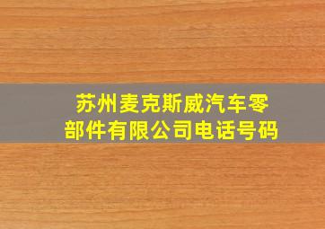 苏州麦克斯威汽车零部件有限公司电话号码