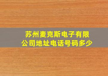 苏州麦克斯电子有限公司地址电话号码多少