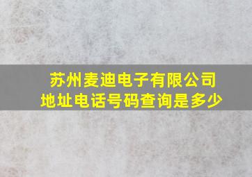 苏州麦迪电子有限公司地址电话号码查询是多少