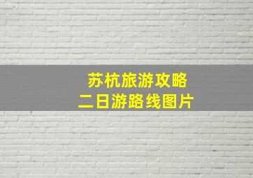 苏杭旅游攻略二日游路线图片