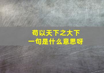 苟以天下之大下一句是什么意思呀